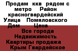 Продам 3ккв  рядом с метро  › Район ­ красногвардейский › Улица ­ Помялоаского › Дом ­ 5 › Цена ­ 4 500 - Все города Недвижимость » Квартиры продажа   . Крым,Гвардейское